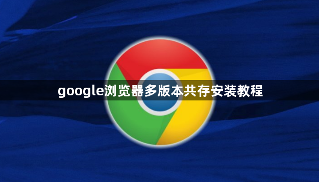 google浏览器多版本共存安装教程1