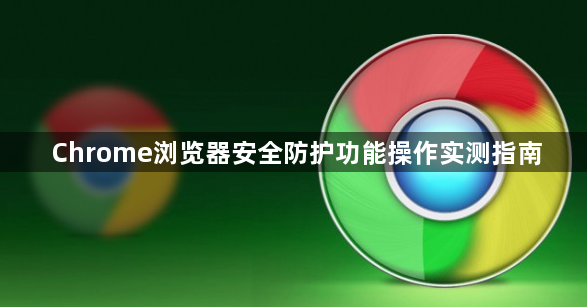 Chrome浏览器安全防护功能操作实测指南1