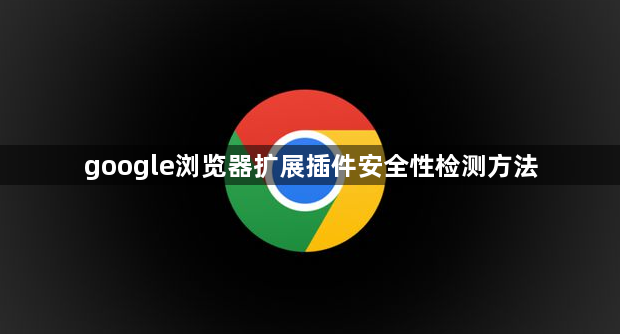 google浏览器扩展插件安全性检测方法1