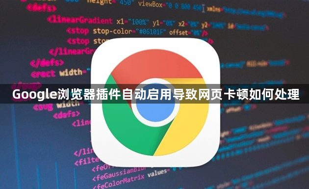 Google浏览器插件自动启用导致网页卡顿如何处理1