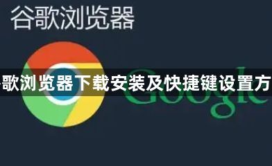 谷歌浏览器下载安装及快捷键设置方法1