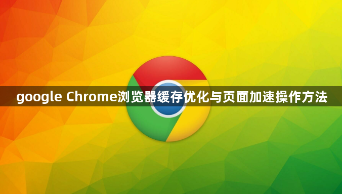 google Chrome浏览器缓存优化与页面加速操作方法1
