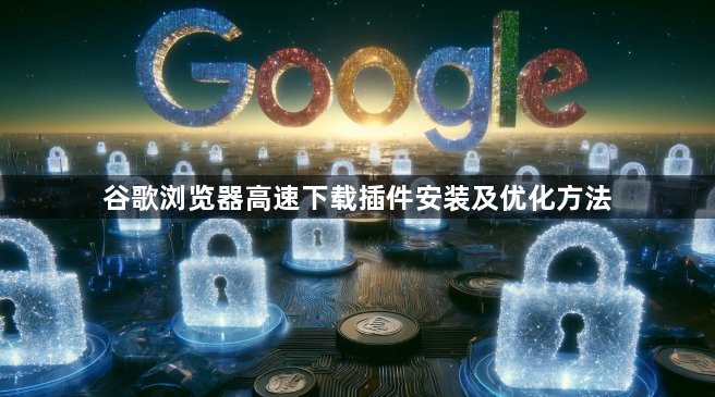 谷歌浏览器高速下载插件安装及优化方法1