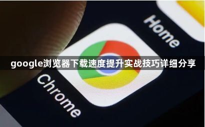 google浏览器下载速度提升实战技巧详细分享1