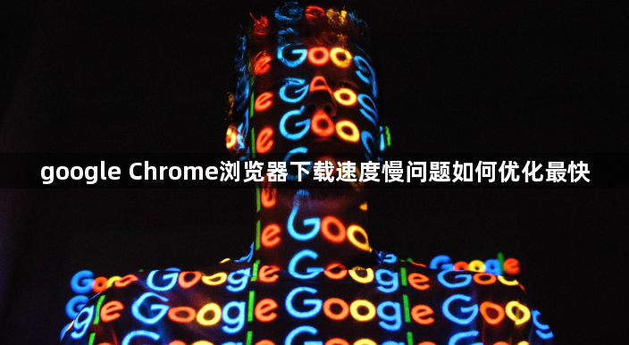 google Chrome浏览器下载速度慢问题如何优化最快1