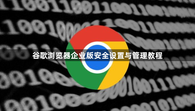 谷歌浏览器企业版安全设置与管理教程1