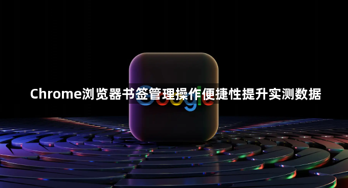 Chrome浏览器书签管理操作便捷性提升实测数据1