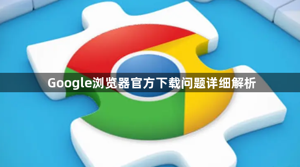 Google浏览器官方下载问题详细解析1