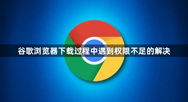 谷歌浏览器下载过程中遇到权限不足的解决1