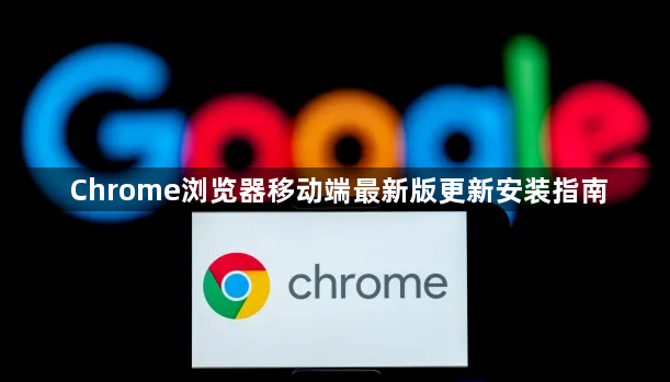 Chrome浏览器移动端最新版更新安装指南1