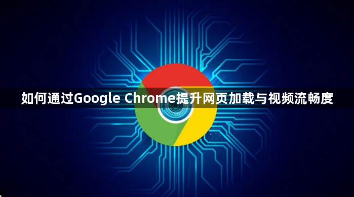 如何通过Google Chrome提升网页加载与视频流畅度1