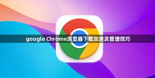 google Chrome浏览器下载加速及管理技巧1