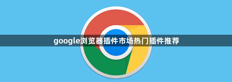 google浏览器插件市场热门插件推荐1
