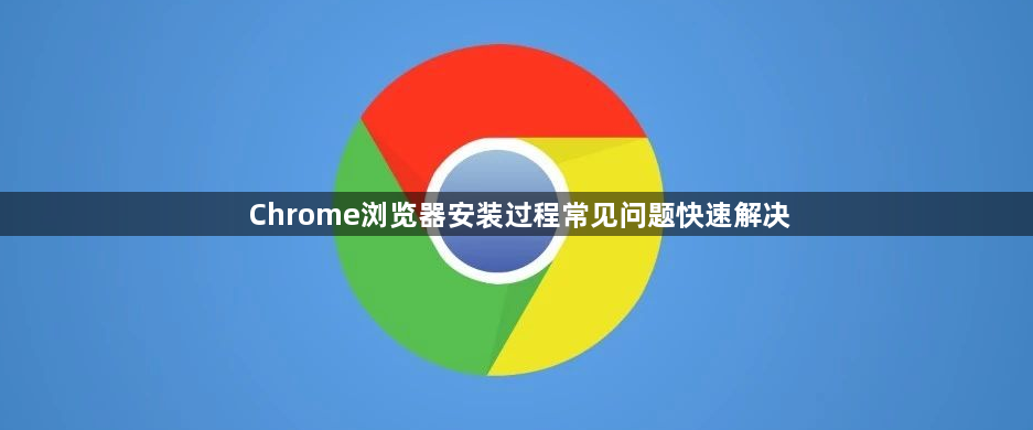 Chrome浏览器安装过程常见问题快速解决1
