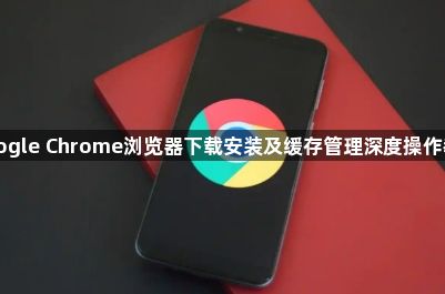Google Chrome浏览器下载安装及缓存管理深度操作教程1