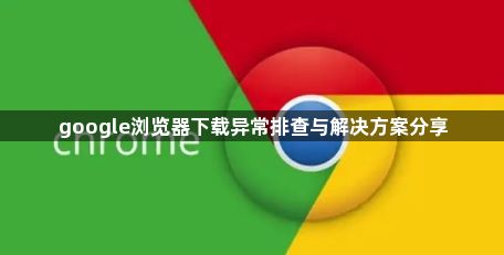 google浏览器下载异常排查与解决方案分享1