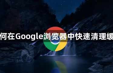如何在Google浏览器中快速清理缓存1
