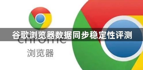 谷歌浏览器数据同步稳定性评测1