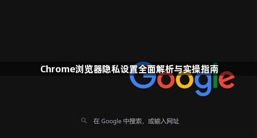Chrome浏览器隐私设置全面解析与实操指南1