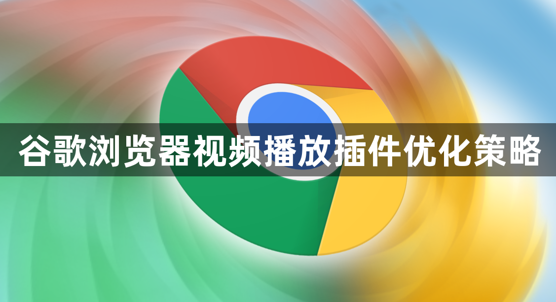 谷歌浏览器视频播放插件优化策略1