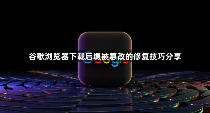 谷歌浏览器下载后缀被篡改的修复技巧分享1
