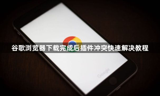谷歌浏览器下载完成后插件冲突快速解决教程1