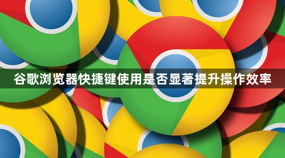 谷歌浏览器快捷键使用是否显著提升操作效率1