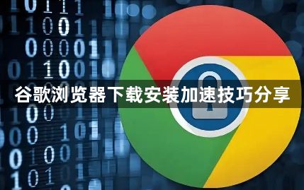 谷歌浏览器下载安装加速技巧分享1