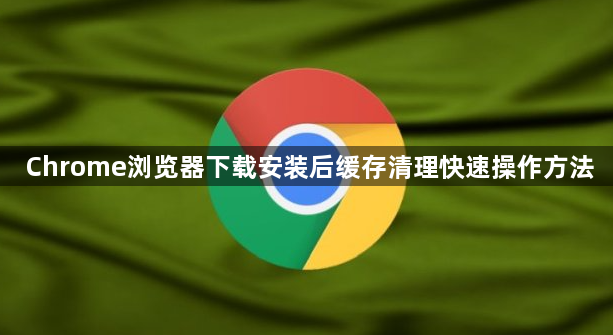 Chrome浏览器下载安装后缓存清理快速操作方法1