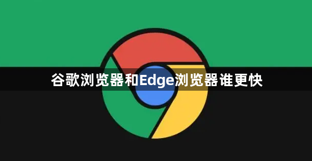 谷歌浏览器和Edge浏览器谁更快1