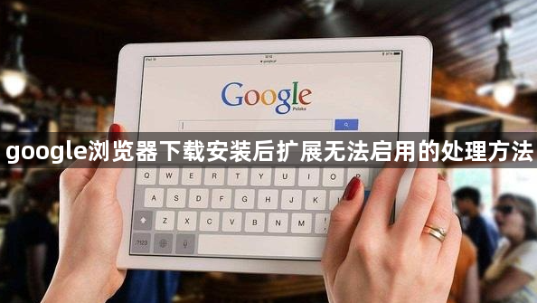 google浏览器下载安装后扩展无法启用的处理方法1
