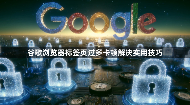 谷歌浏览器标签页过多卡顿解决实用技巧1