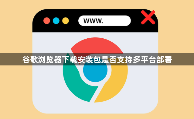 谷歌浏览器下载安装包是否支持多平台部署1