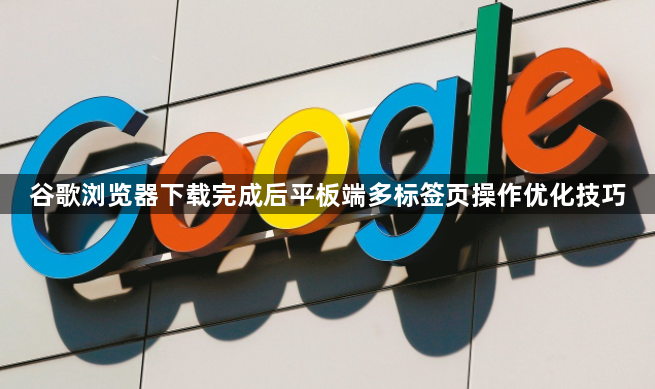 谷歌浏览器下载完成后平板端多标签页操作优化技巧1