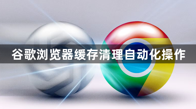 谷歌浏览器缓存清理自动化操作1