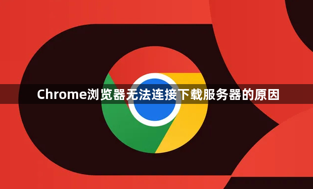 Chrome浏览器无法连接下载服务器的原因1