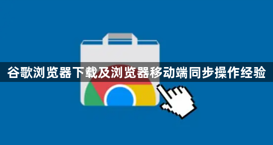 谷歌浏览器下载及浏览器移动端同步操作经验1