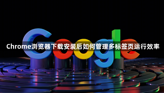 Chrome浏览器下载安装后如何管理多标签页运行效率1