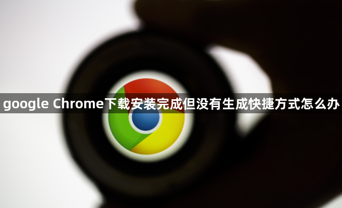 google Chrome下载安装完成但没有生成快捷方式怎么办1