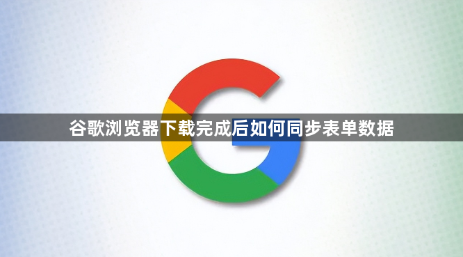 谷歌浏览器下载完成后如何同步表单数据1