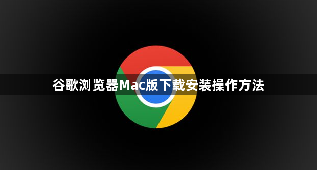谷歌浏览器Mac版下载安装操作方法1