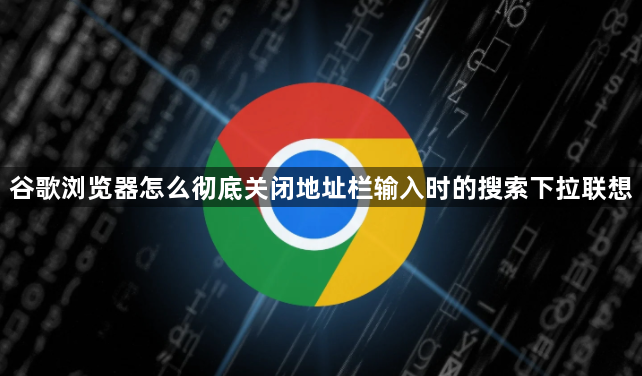 谷歌浏览器怎么彻底关闭地址栏输入时的搜索下拉联想1