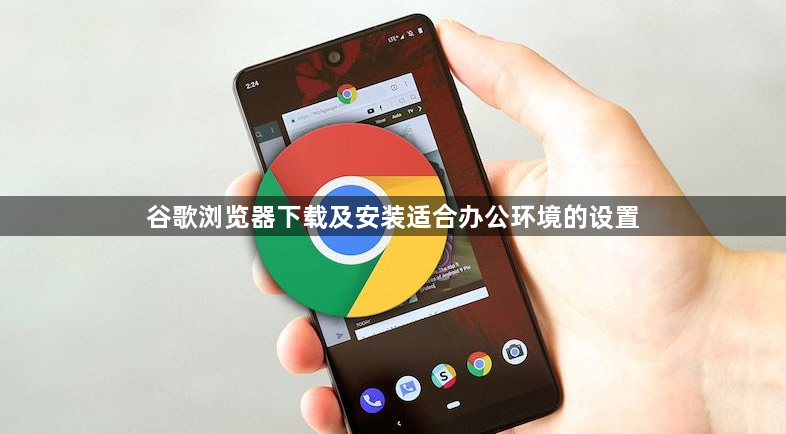 谷歌浏览器下载及安装适合办公环境的设置1