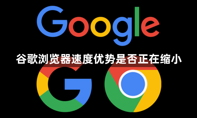 谷歌浏览器速度优势是否正在缩小1