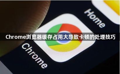 Chrome浏览器缓存占用大导致卡顿的处理技巧1