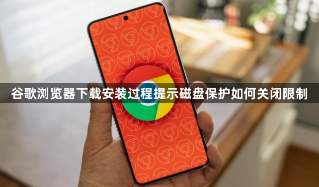 谷歌浏览器下载安装过程提示磁盘保护如何关闭限制1