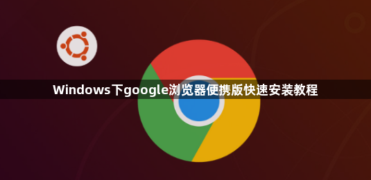 Windows下google浏览器便携版快速安装教程1