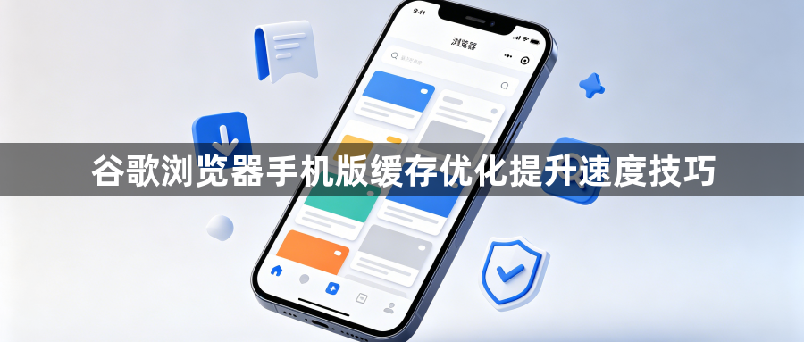 谷歌浏览器手机版缓存优化提升速度技巧1