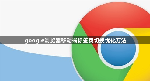 google浏览器移动端标签页切换优化方法1