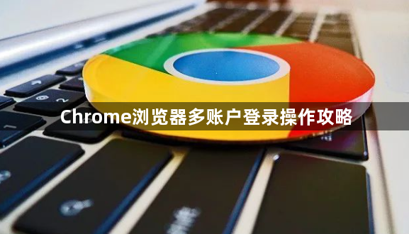 Chrome浏览器多账户登录操作攻略1